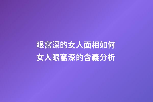 眼窩深的女人面相如何 女人眼窩深的含義分析